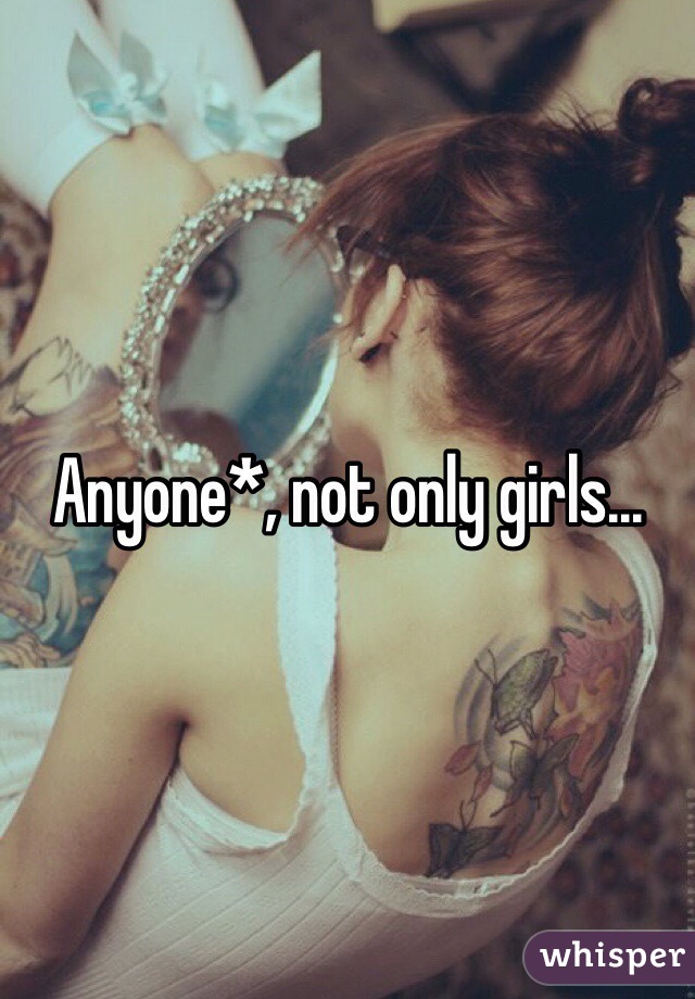 Anyone*, not only girls...