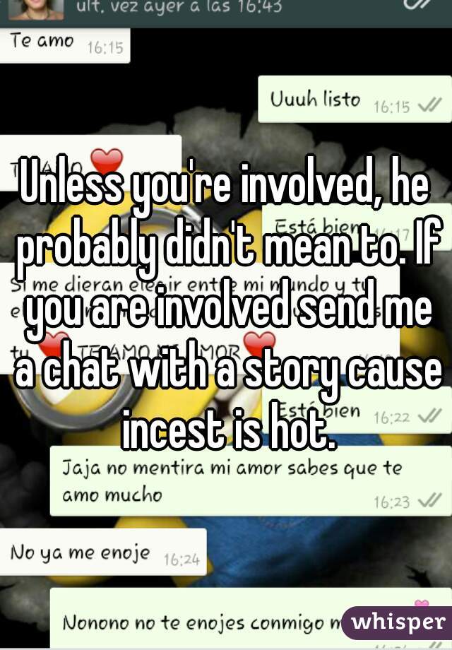 Unless you're involved, he probably didn't mean to. If you are involved send me a chat with a story cause incest is hot.