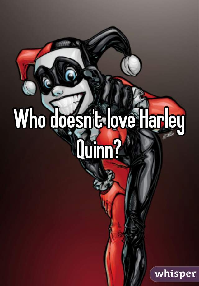 Who doesn't love Harley Quinn? 