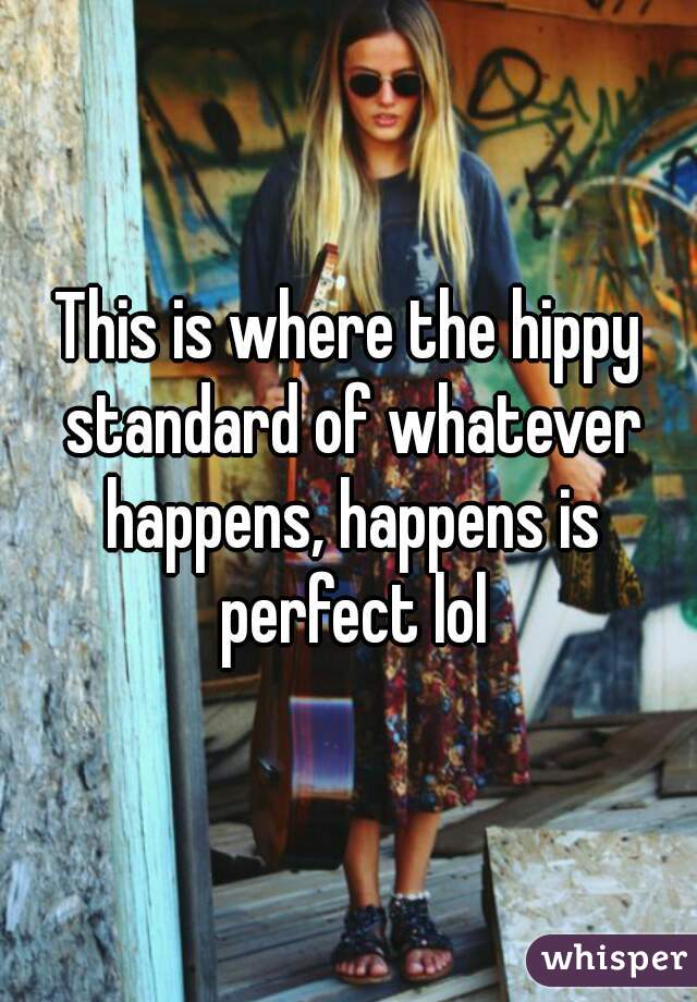 This is where the hippy standard of whatever happens, happens is perfect lol