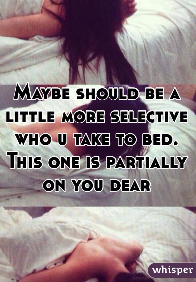 Maybe should be a little more selective who u take to bed. This one is partially on you dear