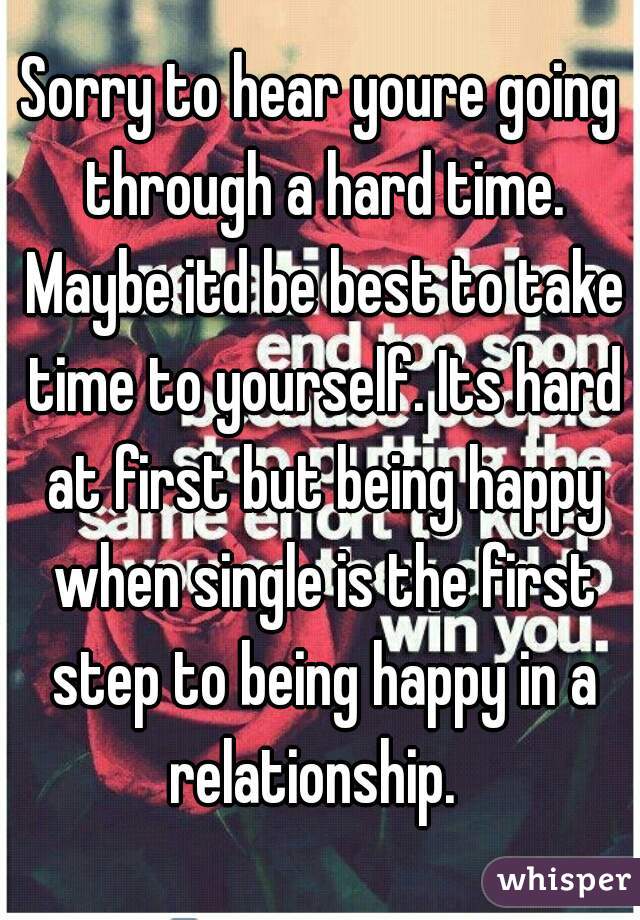 Sorry to hear youre going through a hard time. Maybe itd be best to take time to yourself. Its hard at first but being happy when single is the first step to being happy in a relationship.  