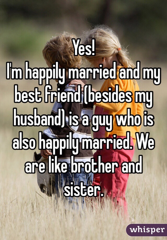 Yes!
I'm happily married and my best friend (besides my husband) is a guy who is also happily married. We are like brother and sister.