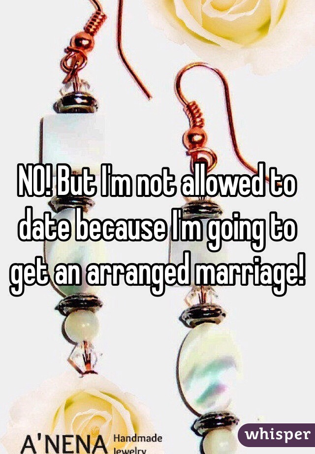 NO! But I'm not allowed to date because I'm going to get an arranged marriage!
