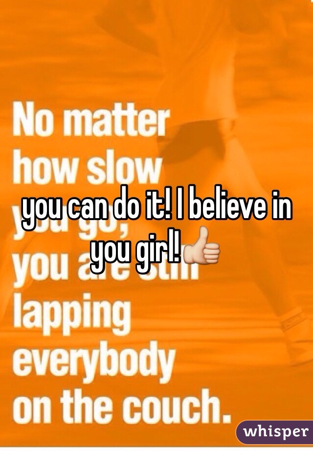 you can do it! I believe in you girl!👍