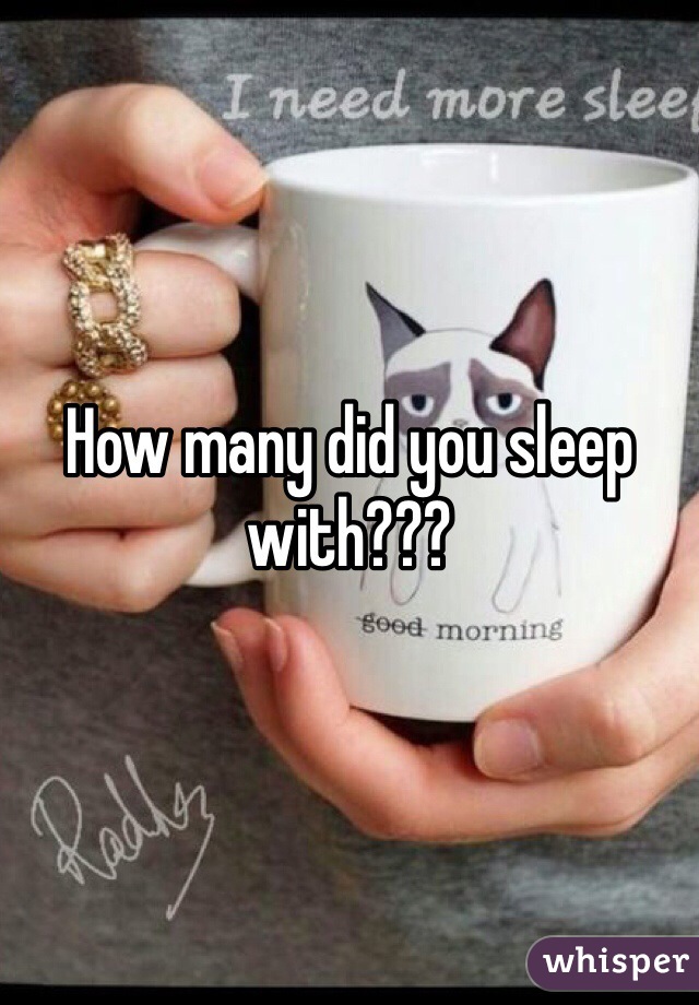 How many did you sleep with???
