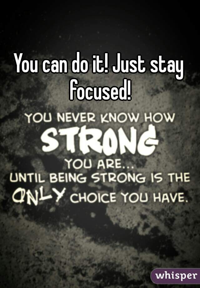 You can do it! Just stay focused!