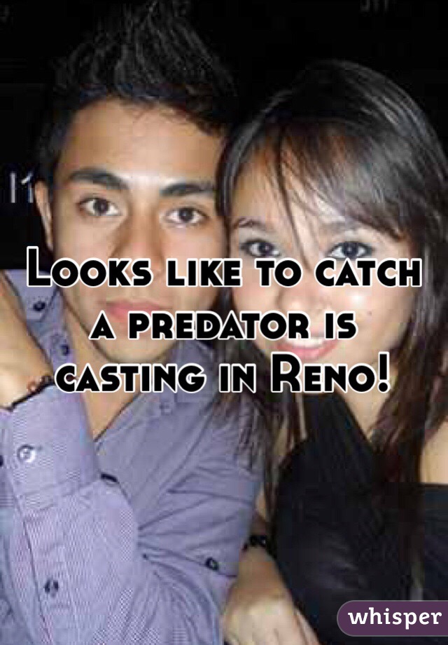 Looks like to catch a predator is casting in Reno!