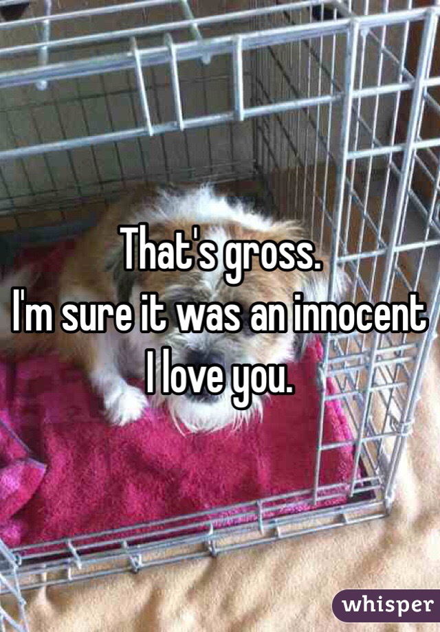 That's gross. 
I'm sure it was an innocent I love you. 