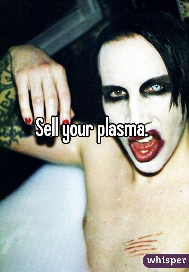 Sell your plasma. 