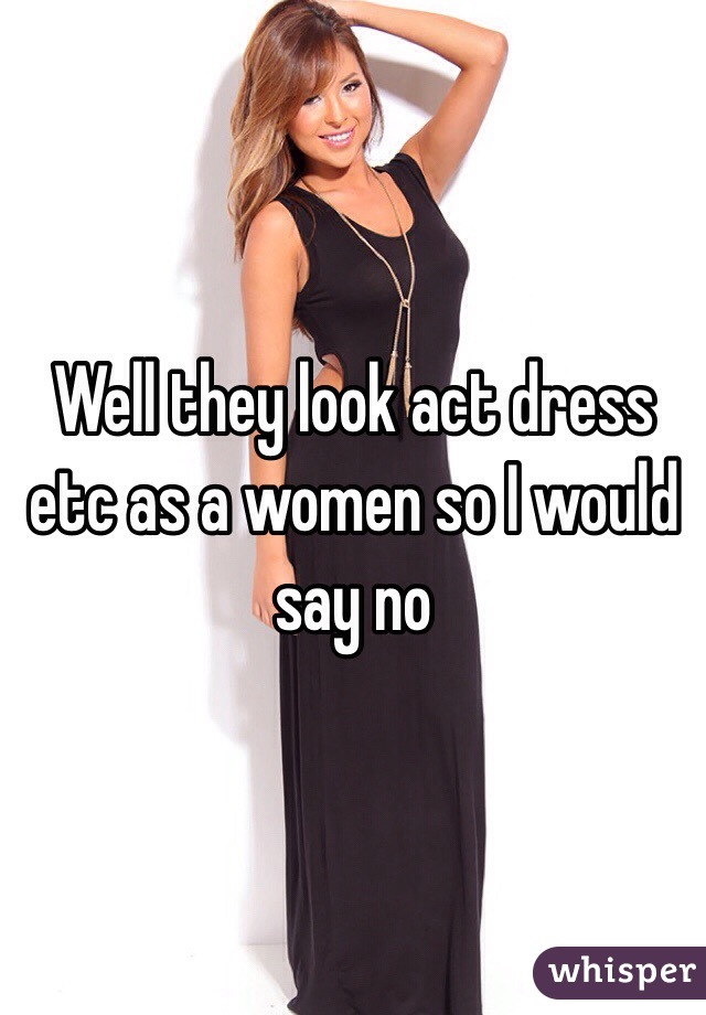 Well they look act dress etc as a women so I would say no 