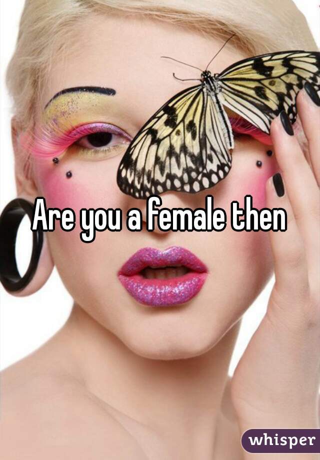 Are you a female then