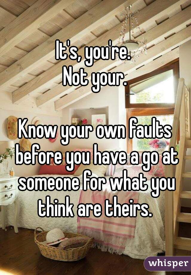 It's, you're. 
Not your.

Know your own faults before you have a go at someone for what you think are theirs. 