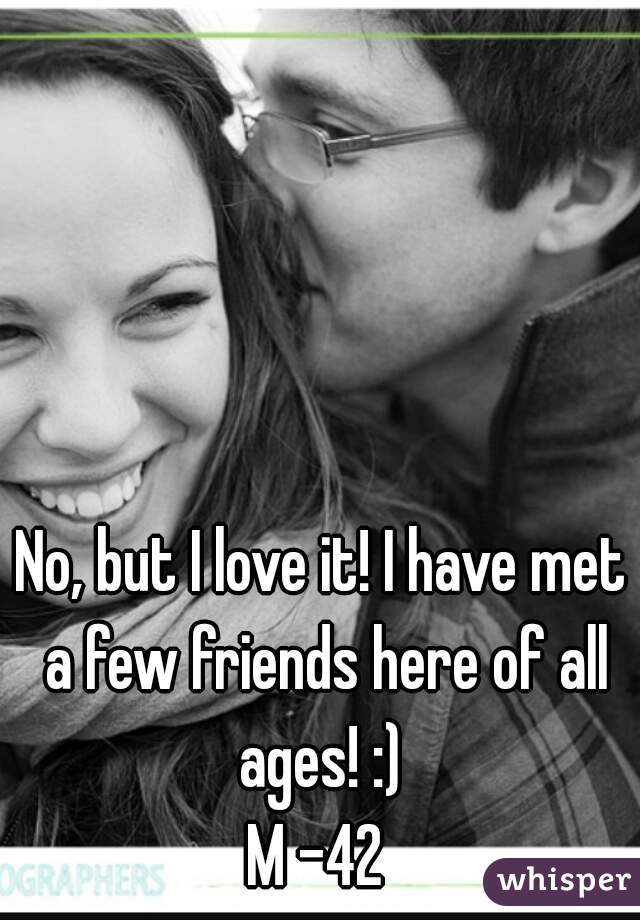 No, but I love it! I have met a few friends here of all ages! :) 
M -42 
