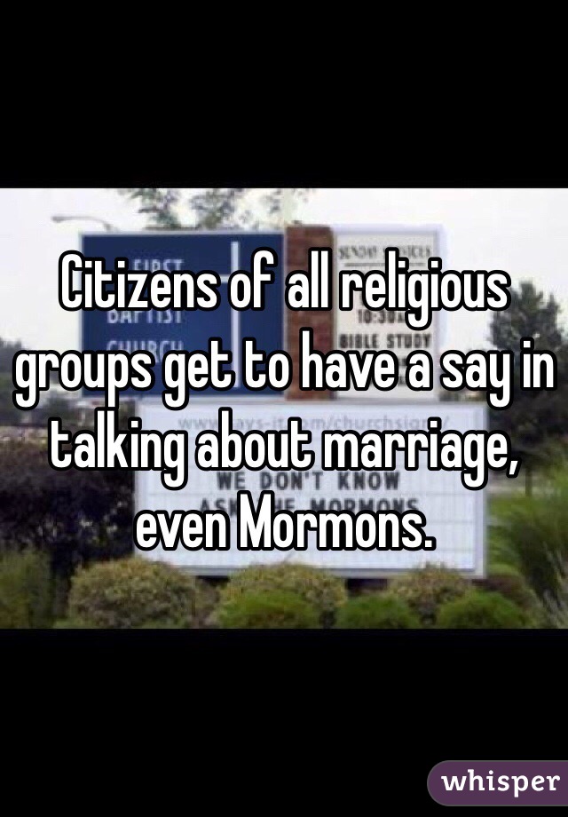 Citizens of all religious groups get to have a say in talking about marriage, even Mormons.