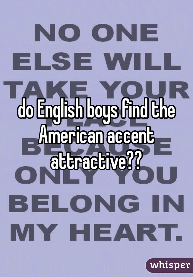 do English boys find the American accent attractive??