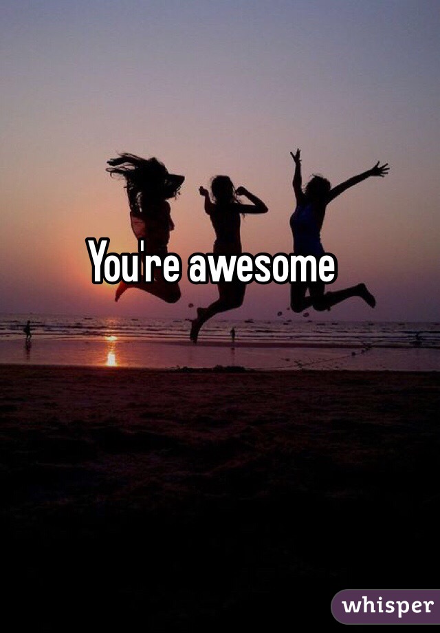 You're awesome 