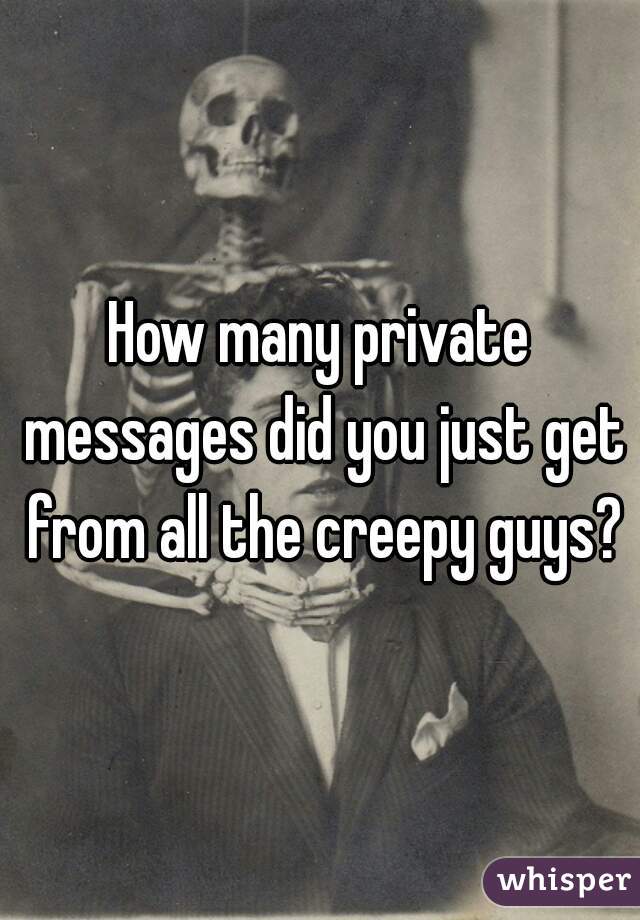 How many private messages did you just get from all the creepy guys?