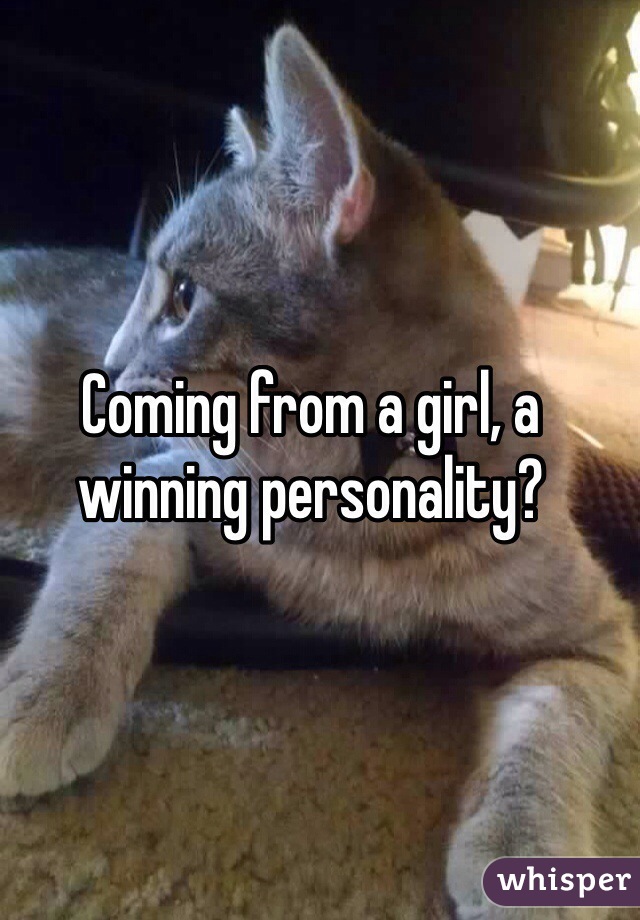 Coming from a girl, a winning personality? 