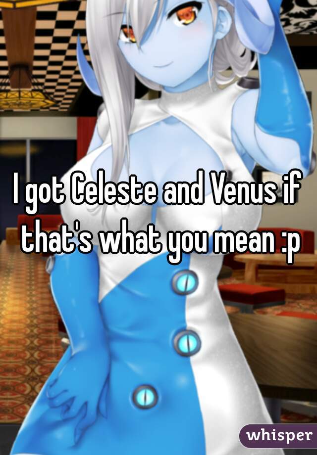 I got Celeste and Venus if that's what you mean :p