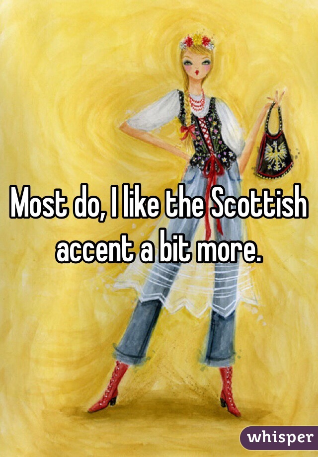 Most do, I like the Scottish accent a bit more.