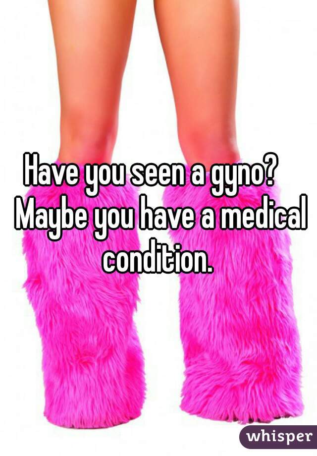 Have you seen a gyno?   Maybe you have a medical condition. 
