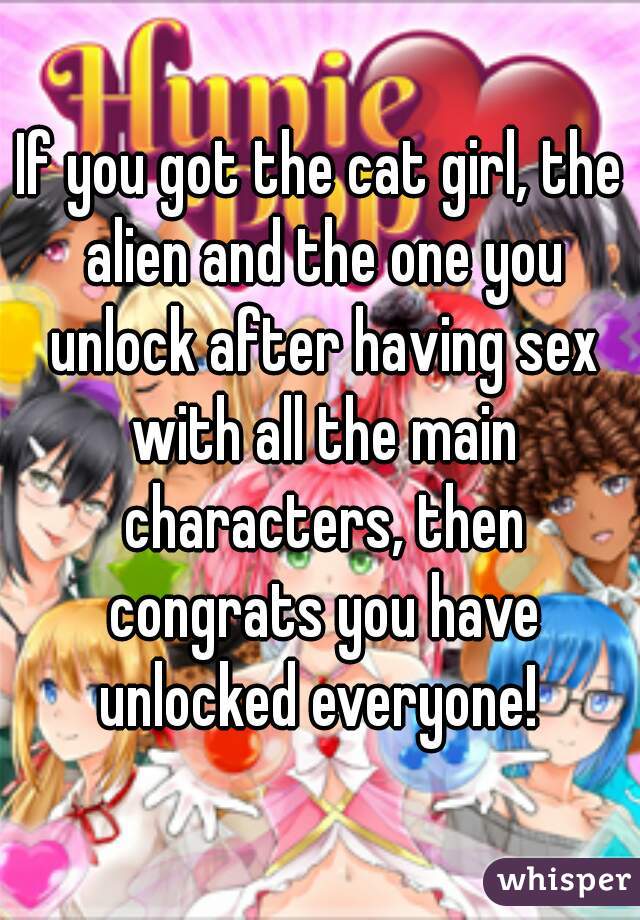 If you got the cat girl, the alien and the one you unlock after having sex with all the main characters, then congrats you have unlocked everyone! 