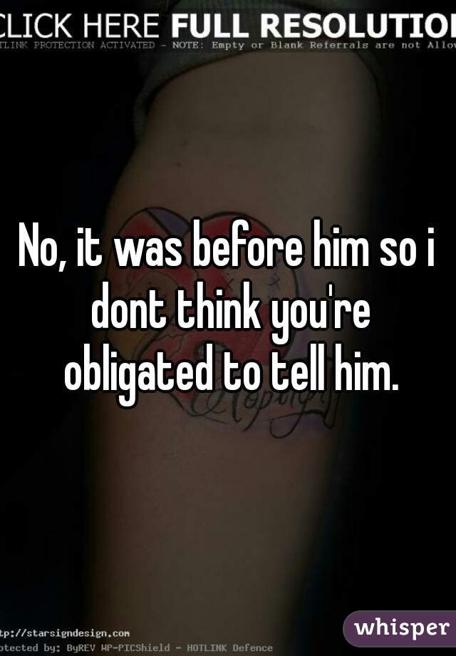 No, it was before him so i dont think you're obligated to tell him.