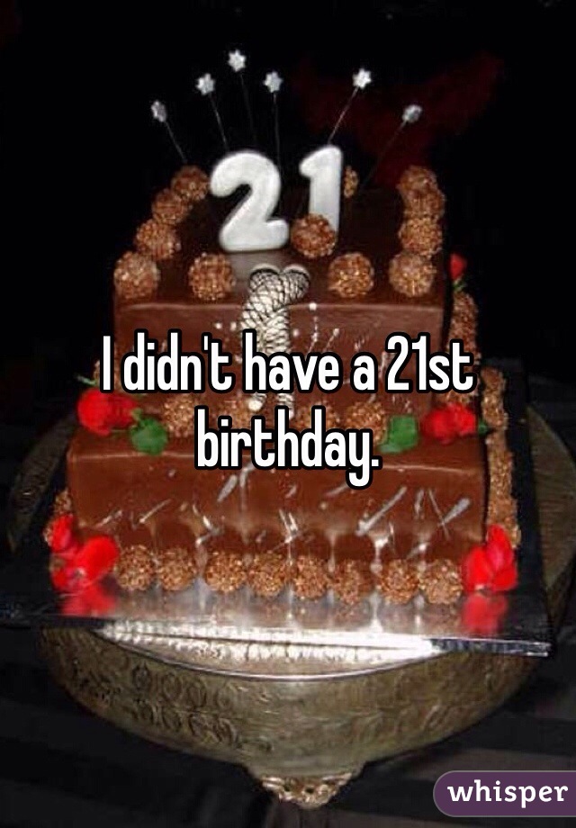 I didn't have a 21st birthday. 