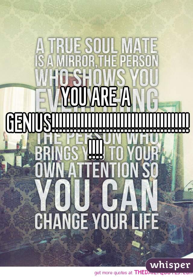 YOU ARE A GENIUS!!!!!!!!!!!!!!!!!!!!!!!!!!!!!!!!!!!!!!!!!!
