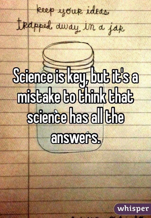Science is key, but it's a mistake to think that science has all the answers. 