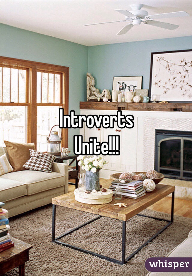 Introverts
Unite!!!