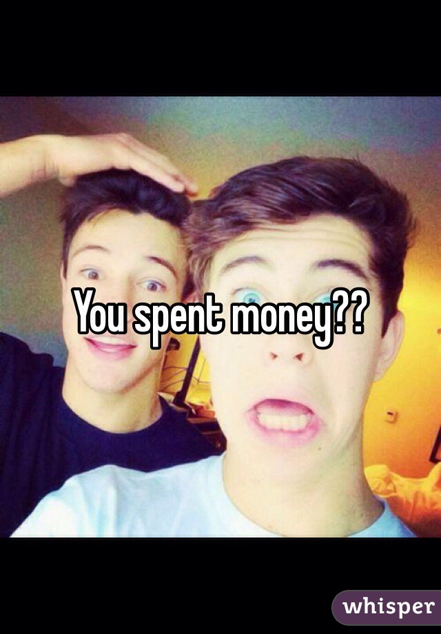 You spent money??