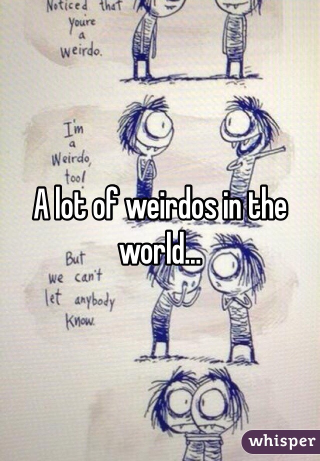 A lot of weirdos in the world... 