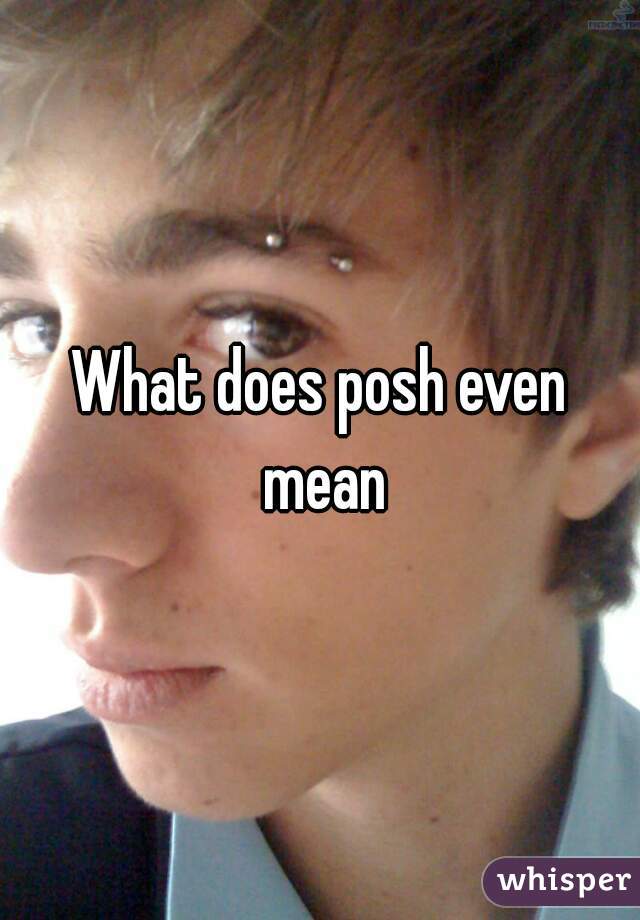 What does posh even mean