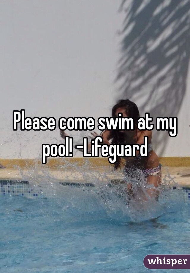 Please come swim at my pool! -Lifeguard