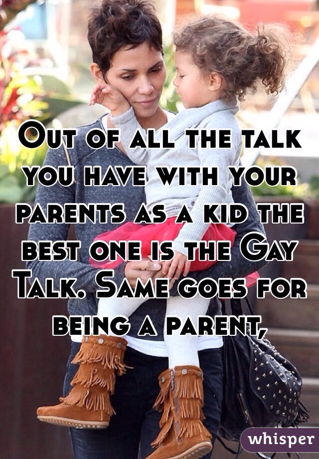Out of all the talk you have with your parents as a kid the best one is the Gay Talk. Same goes for being a parent,