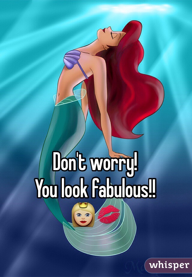 Don't worry!
You look fabulous!!
👸🏼💋