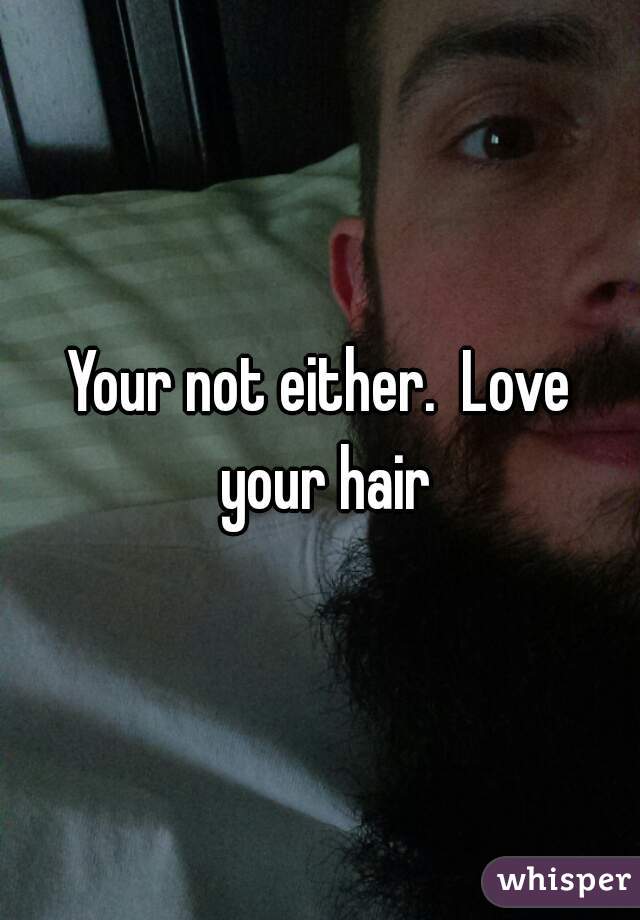 Your not either.  Love your hair