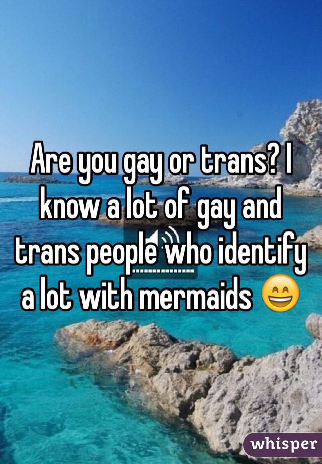 Are you gay or trans? I know a lot of gay and trans people who identify a lot with mermaids 😄