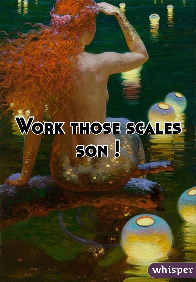 Work those scales son ! 