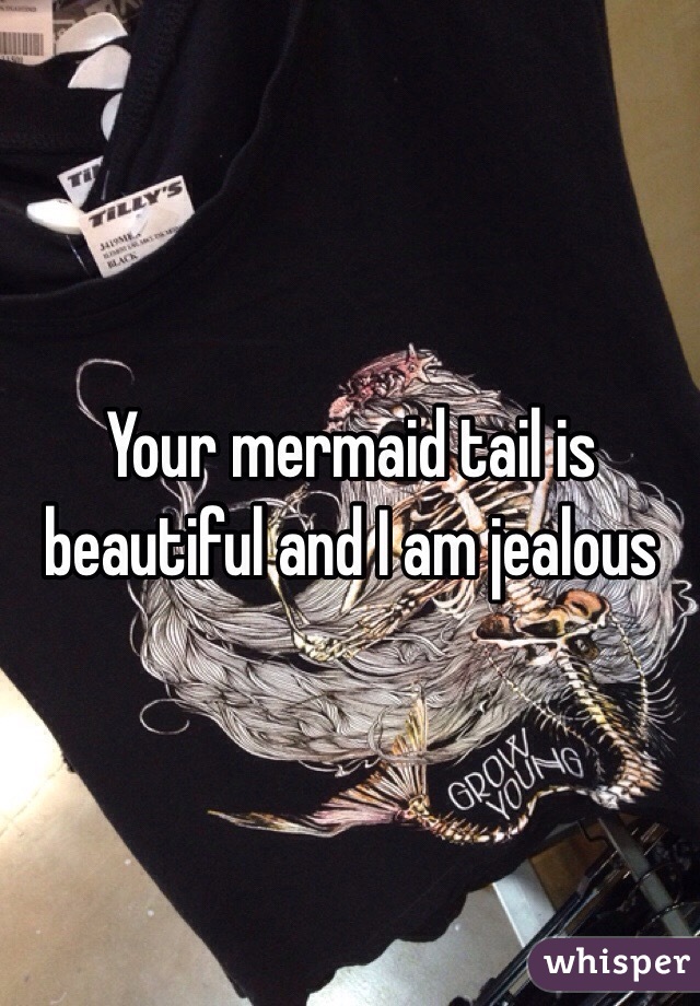 Your mermaid tail is beautiful and I am jealous 