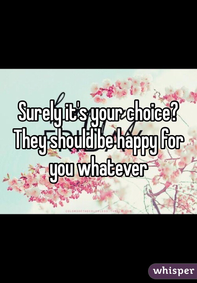 Surely it's your choice? They should be happy for you whatever 