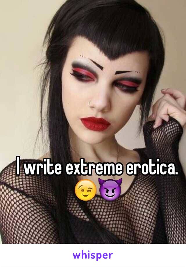 I write extreme erotica. 
😉😈