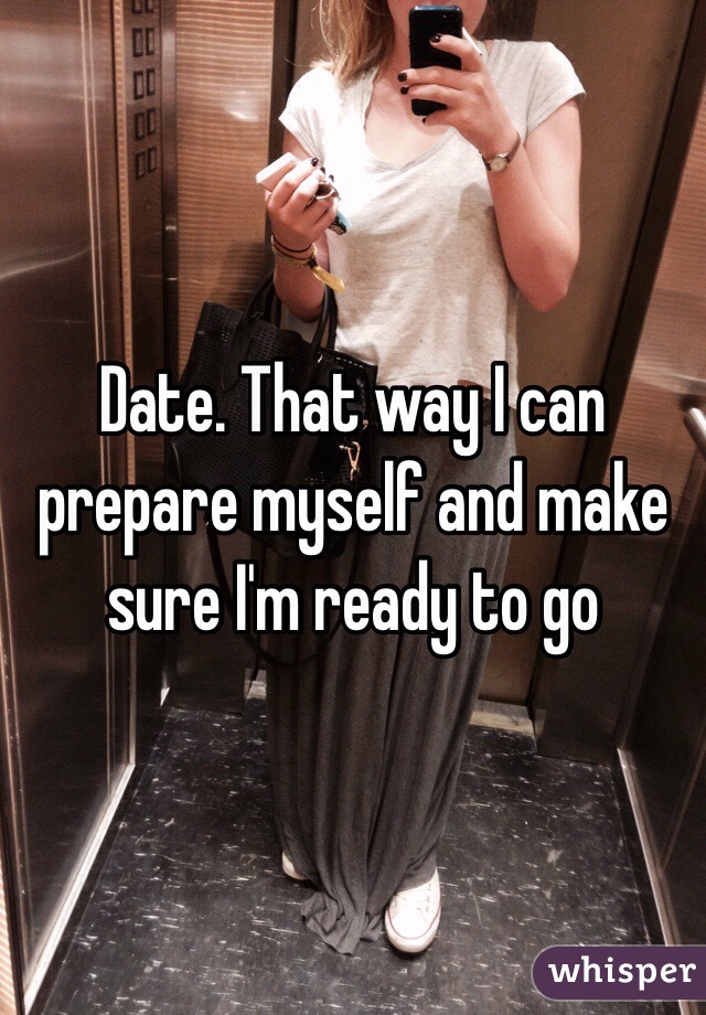 Date. That way I can prepare myself and make sure I'm ready to go