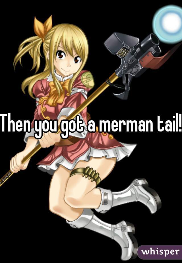 Then you got a merman tail!