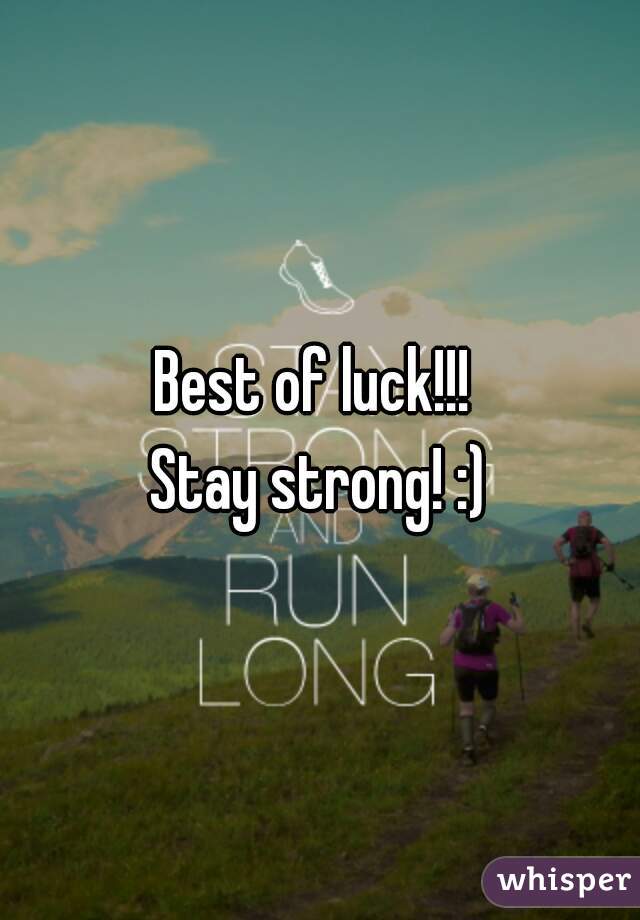 Best of luck!!! 
Stay strong! :)