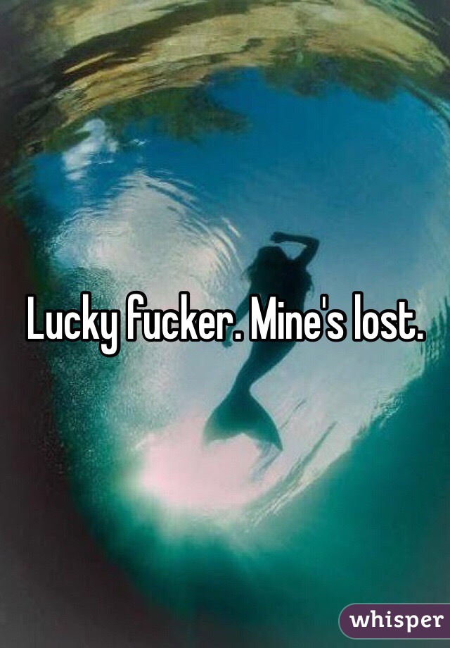 Lucky fucker. Mine's lost. 