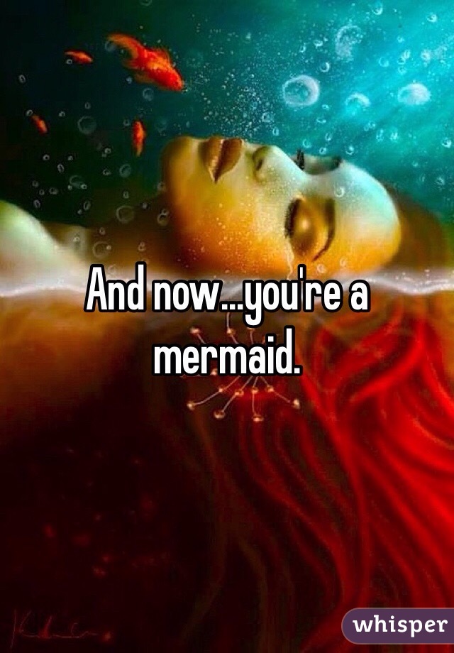 And now...you're a mermaid.