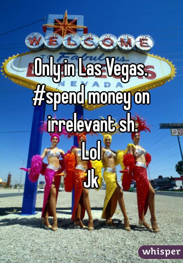 Only in Las Vegas.
#spend money on irrelevant sh.
Lol
Jk